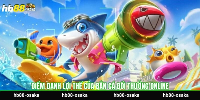 Điểm danh lợi thế của bắn cá đổi thưởng online