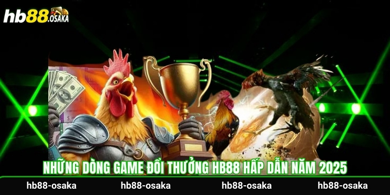 Những dòng game đổi thưởng Hb88 hấp dẫn năm 2025