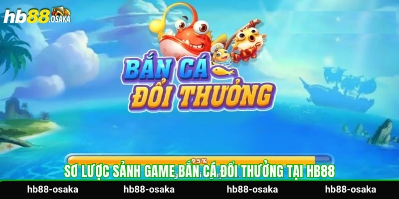 Sơ lược sảnh game bắn cá đổi thưởng tại HB88