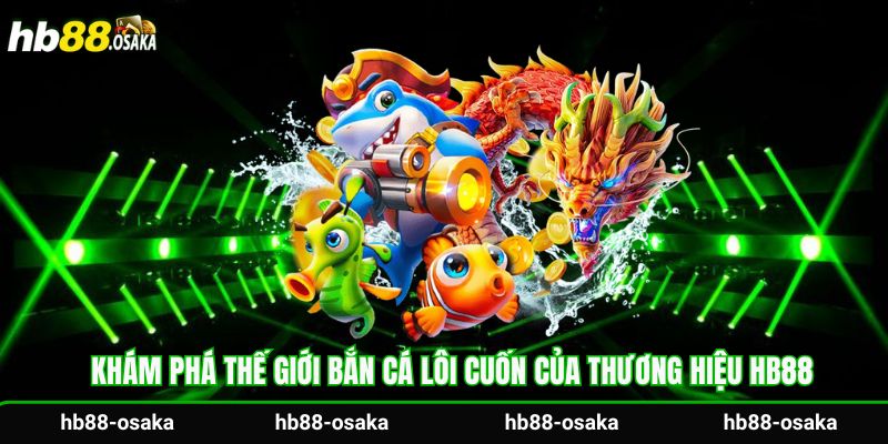 Khám phá thế giới bắn cá lôi cuốn của thương hiệu Hb88