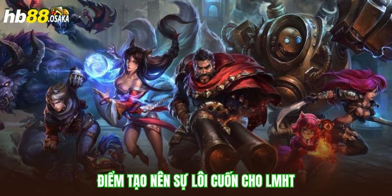 Điểm tạo nên sự lôi cuốn cho LMHT
