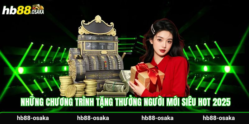 Những chương trình tặng thưởng người mới siêu hot 2025